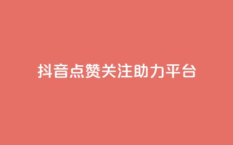 抖音点赞关注助力平台 - 抖音点赞与关注助力提升平台影响力。  第1张