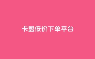 卡盟低价下单平台,qq点赞下单 - 刷会员永久稳定的网站 - 抖音粉丝淘宝搜什么内容