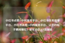 小红书点赞24小时服务平台，小红书任务接单平台，小红书点赞24小时服务平台，让您的帖子瞬间爆红！亿乐社区SUP货源站