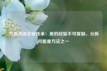 方洪波谈企业传承：美的经验不可复制，分拆可能是方法之一