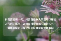 抖音直播刷人气，抖音直播刷人气票可以增加人气吗，揭秘，如何在抖音直播中刷取人气—策略与技巧分享亿乐社区低价自营货源站