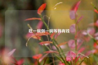 吃一碗倒一碗等我有钱