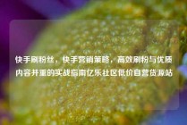 快手刷粉丝，快手营销策略，高效刷粉与优质内容并重的实战指南亿乐社区低价自营货源站