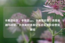 卡易信社区，卡易信app，卡易信社区，连接金融与社区，共创美好未来亿乐社区低价自营货源站
