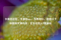 卡易信社区，卡易信app，当然可以，请看以下标题和文章内容，亿乐社区SUP货源站