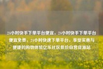 24小时快手下单平台便宜，24小时快手下单平台便宜免费，24小时快速下单平台，享受实惠与便捷的购物体验亿乐社区低价自营货源站