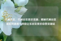 代刷社区，代刷社区低价货源，揭秘代刷社区背后的真相与风险亿乐社区低价自营货源站