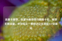 流量卡推荐，流量卡推荐排行榜前十名，畅享无限流量，尽在指尖一触即达亿乐社区SUP货源站