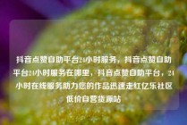 抖音点赞自助平台24小时服务，抖音点赞自助平台24小时服务在哪里，抖音点赞自助平台，24小时在线服务助力您的作品迅速走红亿乐社区低价自营货源站