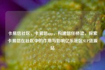 卡易信社区，卡易信app，构建信任桥梁，探索卡易信在社区中的作用与影响亿乐社区SUP货源站