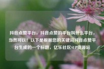 抖音点赞平台，抖音点赞的平台叫什么平台，当然可以！以下是根据您的关键词抖音点赞平台生成的一个标题，亿乐社区SUP货源站