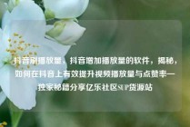 抖音刷播放量，抖音增加播放量的软件，揭秘，如何在抖音上有效提升视频播放量与点赞率—独家秘籍分享亿乐社区SUP货源站