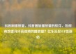 抖音刷播放量，抖音增加播放量的软件，如何有效提升抖音视频的播放量？亿乐社区SUP货源站