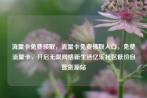 流量卡免费领取，流量卡免费领取入口，免费流量卡，开启无限网络新生活亿乐社区低价自营货源站