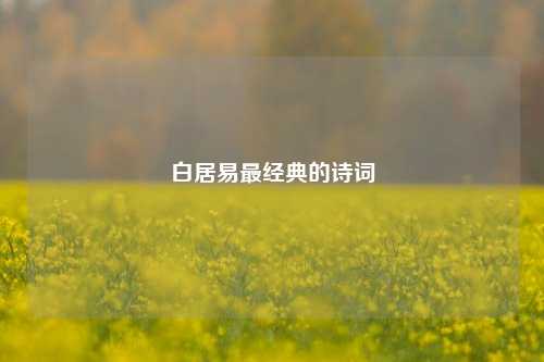 白居易最经典的诗词  第1张